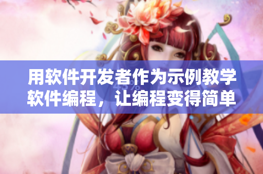 用軟件開發(fā)者作為示例教學(xué)軟件編程，讓編程變得簡(jiǎn)單易懂
