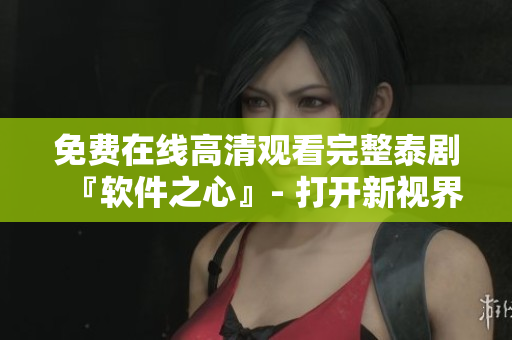 免費在線高清觀看完整泰劇『軟件之心』- 打開新視界