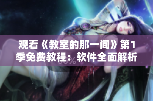 觀看《教室的那一間》第1季免費教程：軟件全面解析