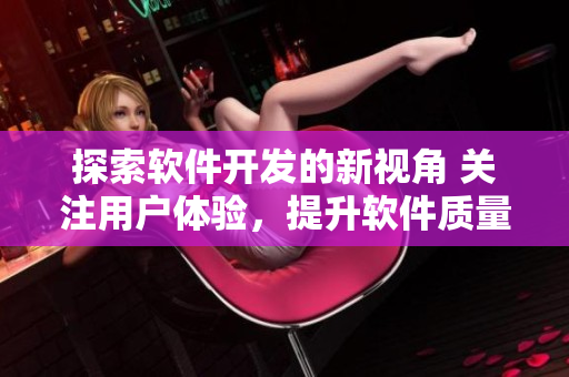 探索軟件開發的新視角 關注用戶體驗，提升軟件質量