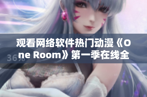 觀看網(wǎng)絡軟件熱門動漫《One Room》第一季在線全集