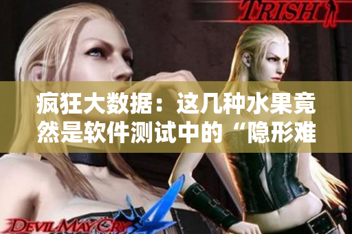 瘋狂大數據：這幾種水果竟然是軟件測試中的“隱形難題”