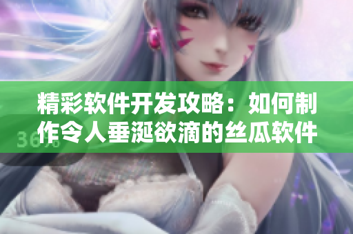 精彩軟件開發攻略：如何制作令人垂涎欲滴的絲瓜軟件