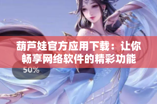 葫蘆娃官方應用下載：讓你暢享網絡軟件的精彩功能