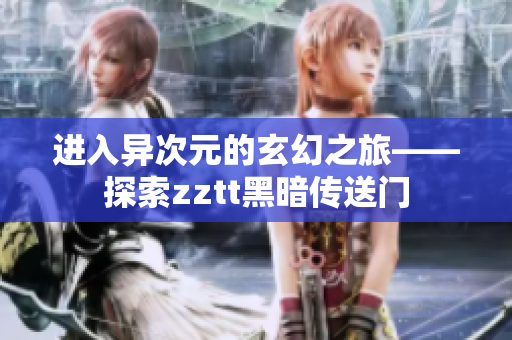 進入異次元的玄幻之旅——探索zztt黑暗傳送門