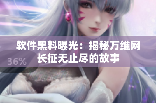 軟件黑料曝光：揭秘萬維網(wǎng)長征無止盡的故事