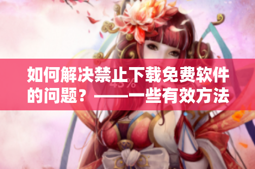 如何解決禁止下載免費軟件的問題？——一些有效方法！