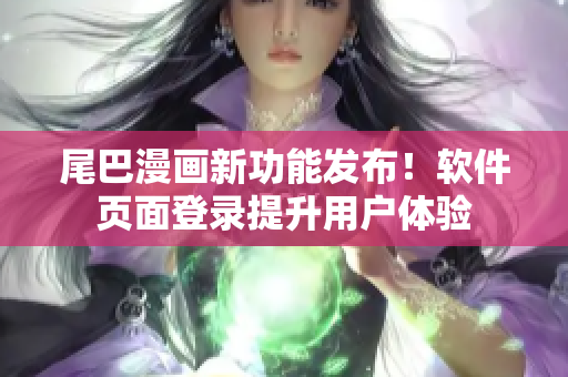 尾巴漫畫新功能發(fā)布！軟件頁面登錄提升用戶體驗