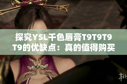 探究YSL千色唇膏T9T9T9T9的優缺點：真的值得購買嗎？