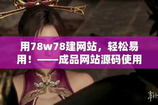 用78w78建網(wǎng)站，輕松易用！——成品網(wǎng)站源碼使用指南