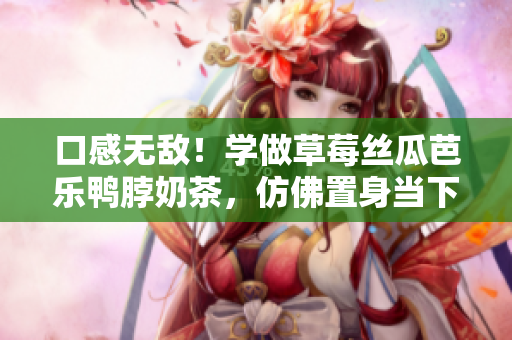 口感無敵！學做草莓絲瓜芭樂鴨脖奶茶，仿佛置身當下的網紅店！