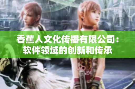 香蕉人文化傳播有限公司：軟件領域的創新和傳承