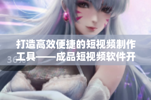 打造高效便捷的短視頻制作工具——成品短視頻軟件開發