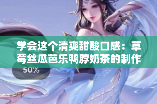 學會這個清爽甜酸口感：草莓絲瓜芭樂鴨脖奶茶的制作方法