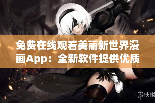 免費在線觀看美麗新世界漫畫App：全新軟件提供優(yōu)質漫畫閱讀服務