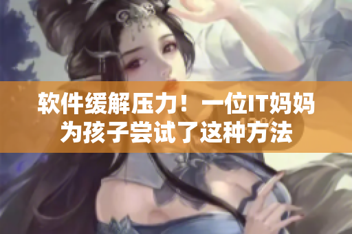 軟件緩解壓力！一位IT媽媽為孩子嘗試了這種方法