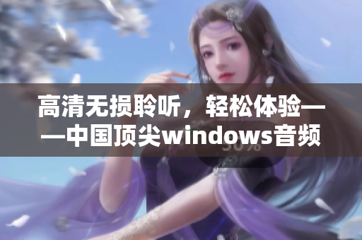 高清無損聆聽，輕松體驗——中國頂尖windows音頻軟件