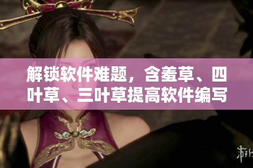 解鎖軟件難題，含羞草、四葉草、三葉草提高軟件編寫效率