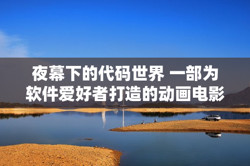夜幕下的代碼世界 一部為軟件愛好者打造的動畫電影