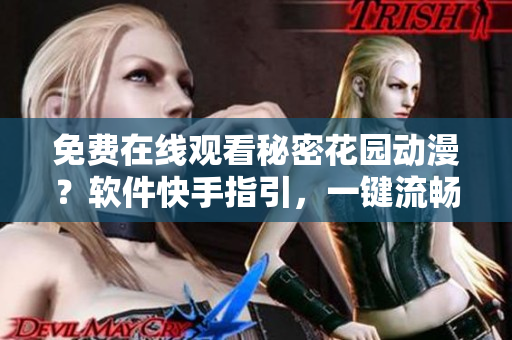 免費(fèi)在線觀看秘密花園動(dòng)漫？軟件快手指引，一鍵流暢播放