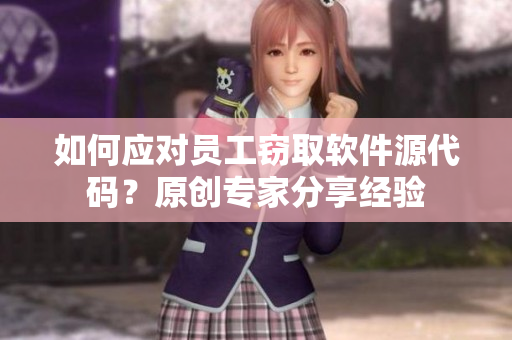 如何應對員工竊取軟件源代碼？原創專家分享經驗