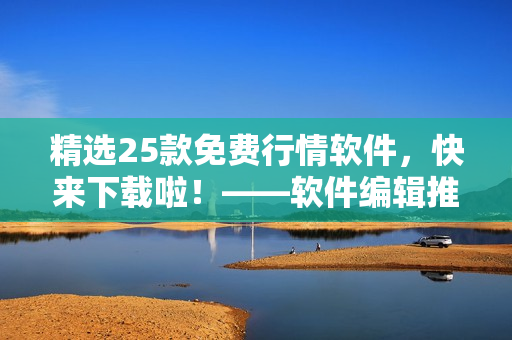 精選25款免費行情軟件，快來下載啦！——軟件編輯推薦