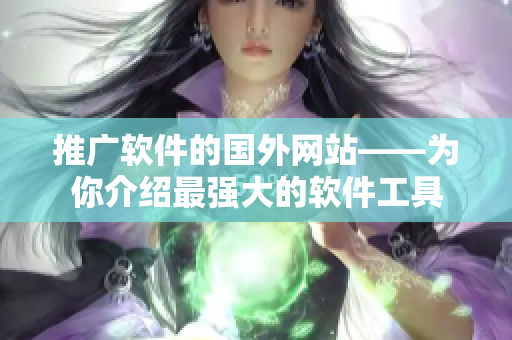 推廣軟件的國(guó)外網(wǎng)站——為你介紹最強(qiáng)大的軟件工具