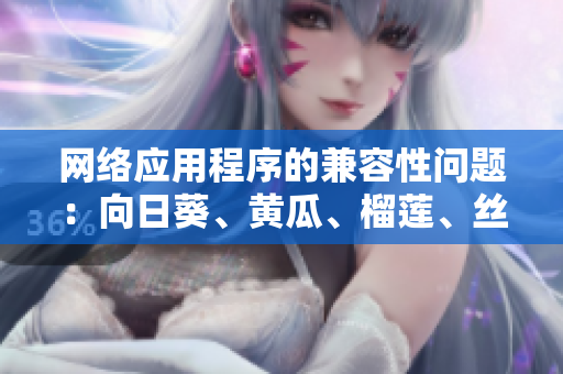 網絡應用程序的兼容性問題：向日葵、黃瓜、榴蓮、絲瓜能否同時使用？