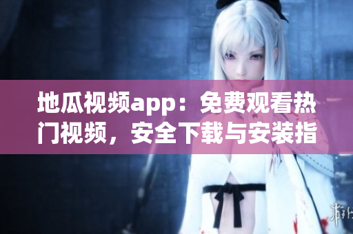 地瓜視頻app：免費觀看熱門視頻，安全下載與安裝指南