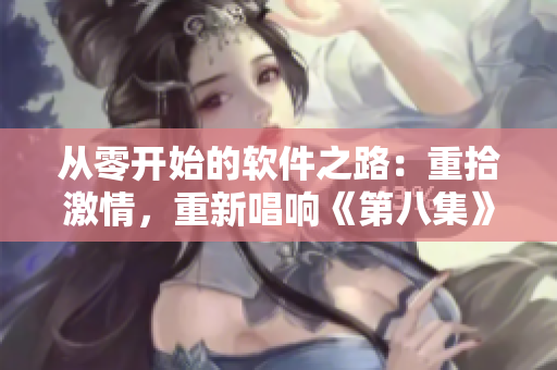 從零開始的軟件之路：重拾激情，重新唱響《第八集》的最終章