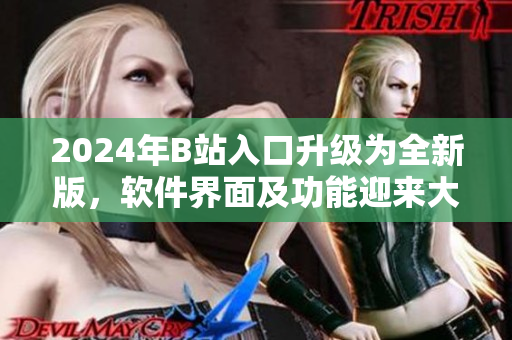 2024年B站入口升級為全新版，軟件界面及功能迎來大更新