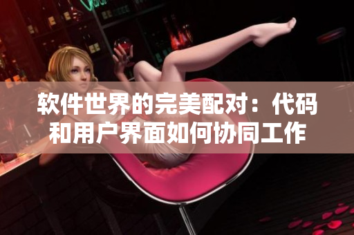 軟件世界的完美配對：代碼和用戶界面如何協同工作