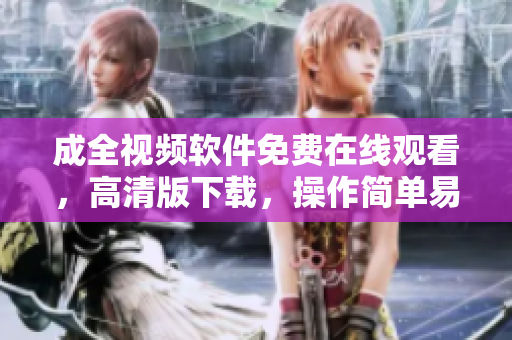 成全視頻軟件免費在線觀看，高清版下載，操作簡單易上手！