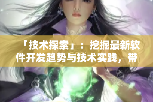 「技術探索」：挖掘最新軟件開發趨勢與技術實踐，帶你領略軟件世界的光芒！