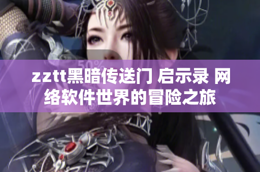 zztt黑暗傳送門 啟示錄 網(wǎng)絡(luò)軟件世界的冒險(xiǎn)之旅