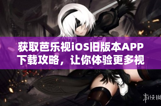 獲取芭樂視iOS舊版本APP下載攻略，讓你體驗更多視頻資源！