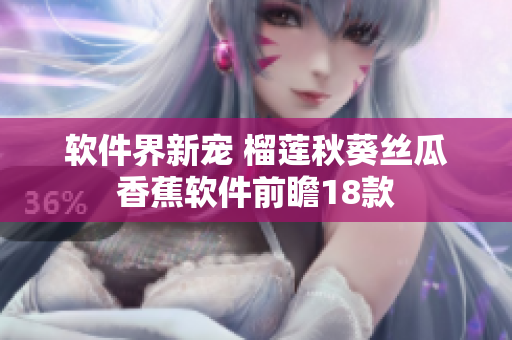 軟件界新寵 榴蓮秋葵絲瓜香蕉軟件前瞻18款