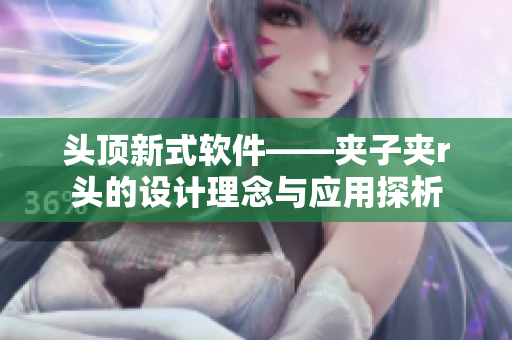 頭頂新式軟件——夾子夾r頭的設計理念與應用探析