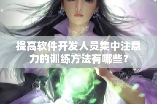 提高軟件開發人員集中注意力的訓練方法有哪些？