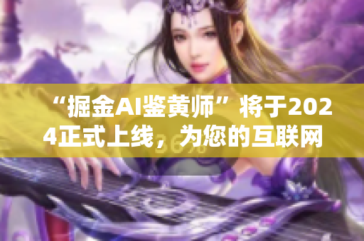 “掘金AI鑒黃師”將于2024正式上線，為您的互聯網世界凈化風氣！
