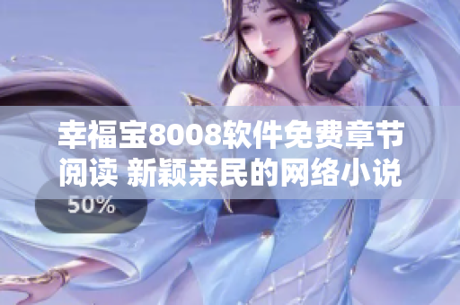 幸福寶8008軟件免費章節閱讀 新穎親民的網絡小說享受
