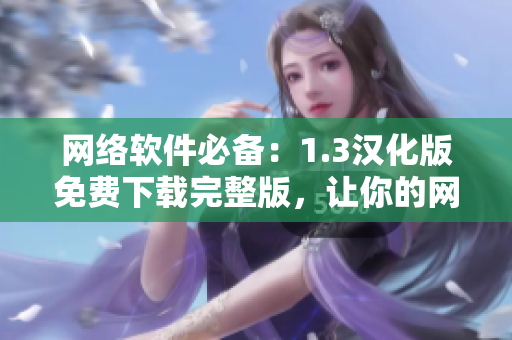網絡軟件必備：1.3漢化版免費下載完整版，讓你的網絡工作更高效！