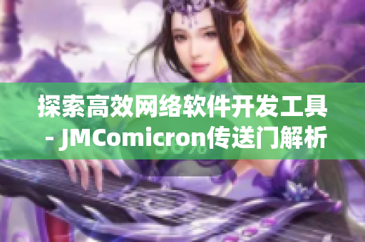 探索高效網絡軟件開發工具 - JMComicron傳送門解析