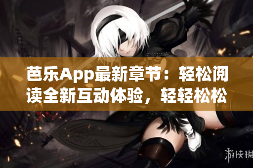 芭樂App最新章節：輕松閱讀全新互動體驗，輕輕松松暢享精彩小說！