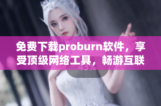 免費下載proburn軟件，享受頂級網絡工具，暢游互聯網世界