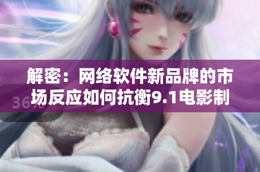 解密：網(wǎng)絡(luò)軟件新品牌的市場(chǎng)反應(yīng)如何抗衡9.1電影制片廠的票房佳績(jī)？