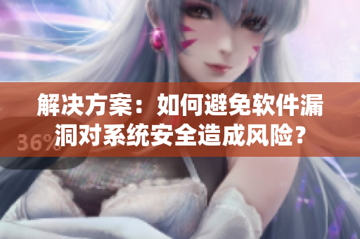 解決方案：如何避免軟件漏洞對系統(tǒng)安全造成風(fēng)險(xiǎn)？