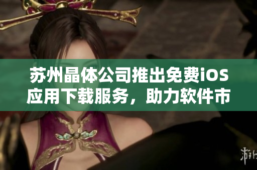蘇州晶體公司推出免費(fèi)iOS應(yīng)用下載服務(wù)，助力軟件市場繁榮