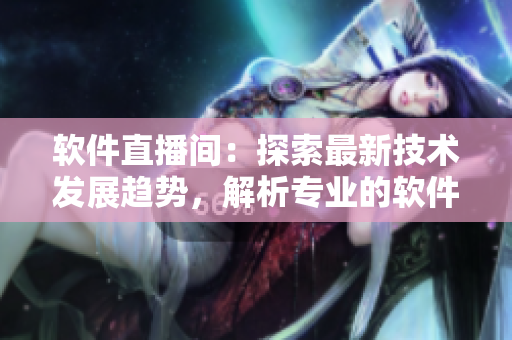 軟件直播間：探索最新技術(shù)發(fā)展趨勢，解析專業(yè)的軟件開發(fā)技巧