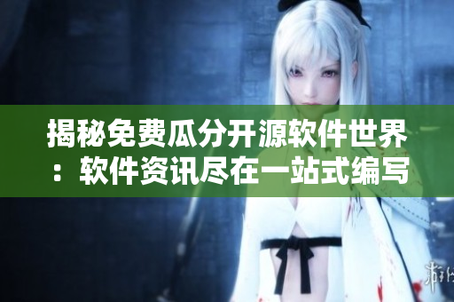揭秘免費(fèi)瓜分開源軟件世界：軟件資訊盡在一站式編寫指南